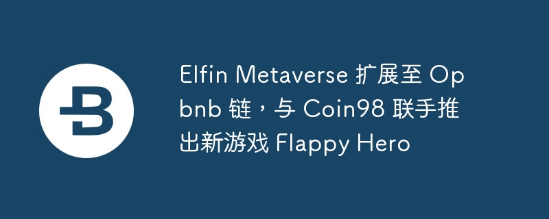 elfin metaverse 扩展至 opbnb 链，与 coin98 联手推出新游戏 flappy hero